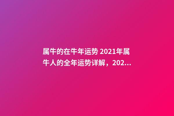 属牛的在牛年运势 2021年属牛人的全年运势详解，2021年牛年运势-第1张-观点-玄机派